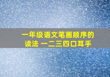 一年级语文笔画顺序的读法 一二三四口耳手